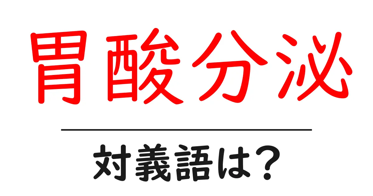 胃酸分泌の対義語・反対語を使用例を交えて分かりやすく解説!