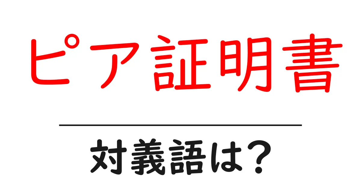 ピア証明書の対義語・反対語を使用例を交えて分かりやすく解説!
