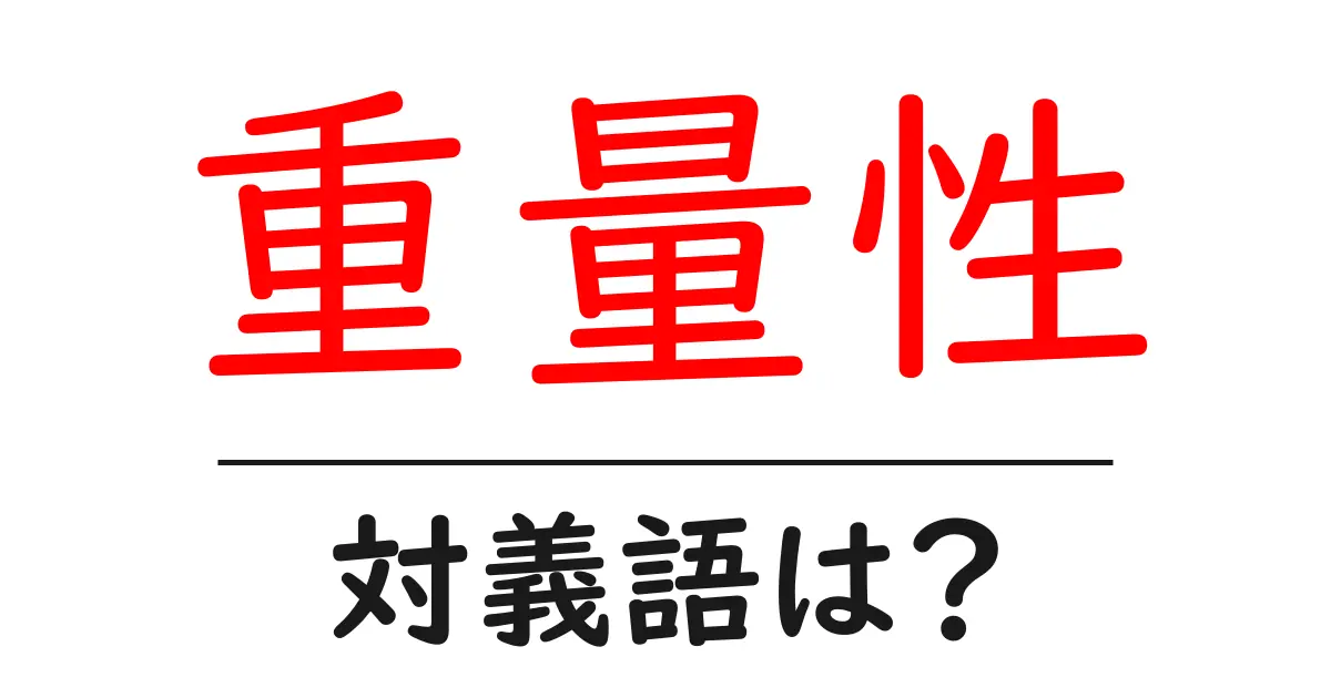 重量性の対義語・反対語を使用例を交えて分かりやすく解説！