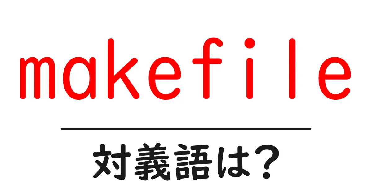 makefileの対義語・反対語を使用例を交えて分かりやすく解説！