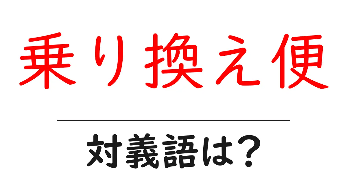 乗り換え便の対義語・反対語を使用例を交えて分かりやすく解説!