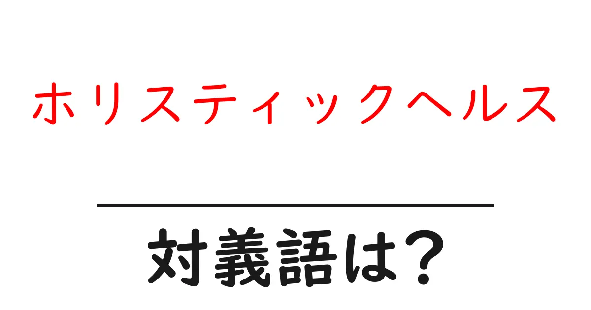 ホリスティックヘルスの対義語・反対語を使用例を交えて分かりやすく解説!