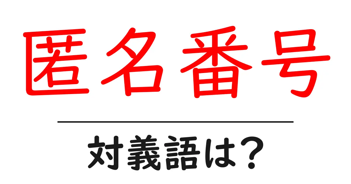 匿名番号の対義語・反対語を使用例を交えて分かりやすく解説!