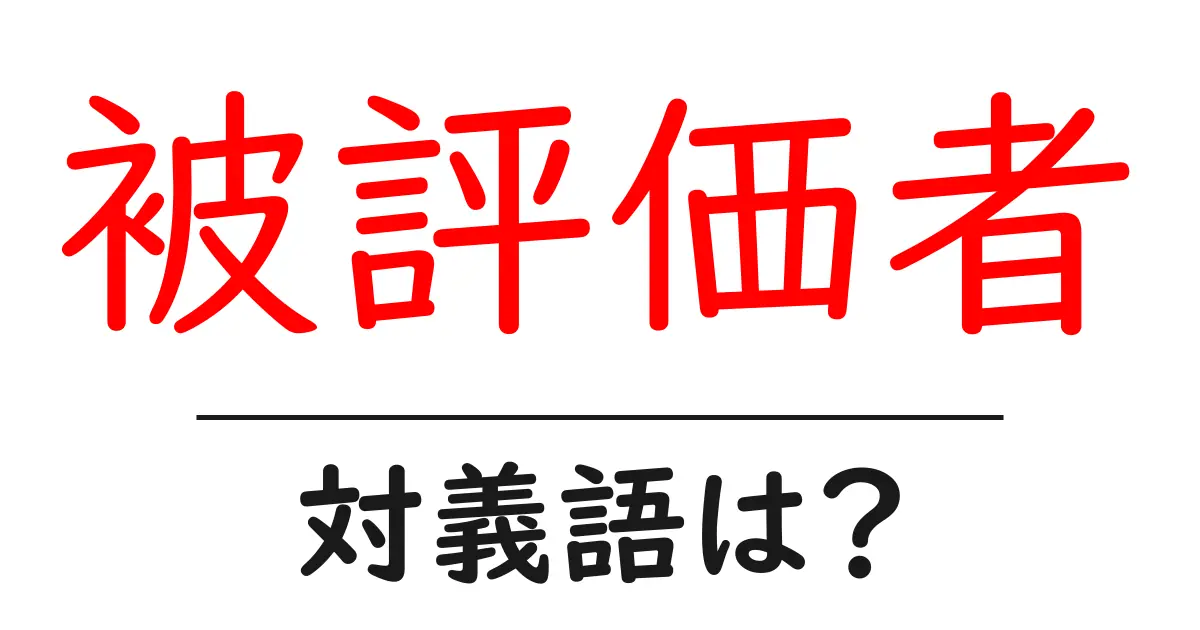 被評価者の対義語・反対語を使用例を交えて分かりやすく解説!