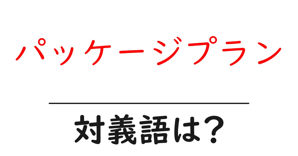 パッケージプランの対義語・反対語を使用例を交えて分かりやすく解説!