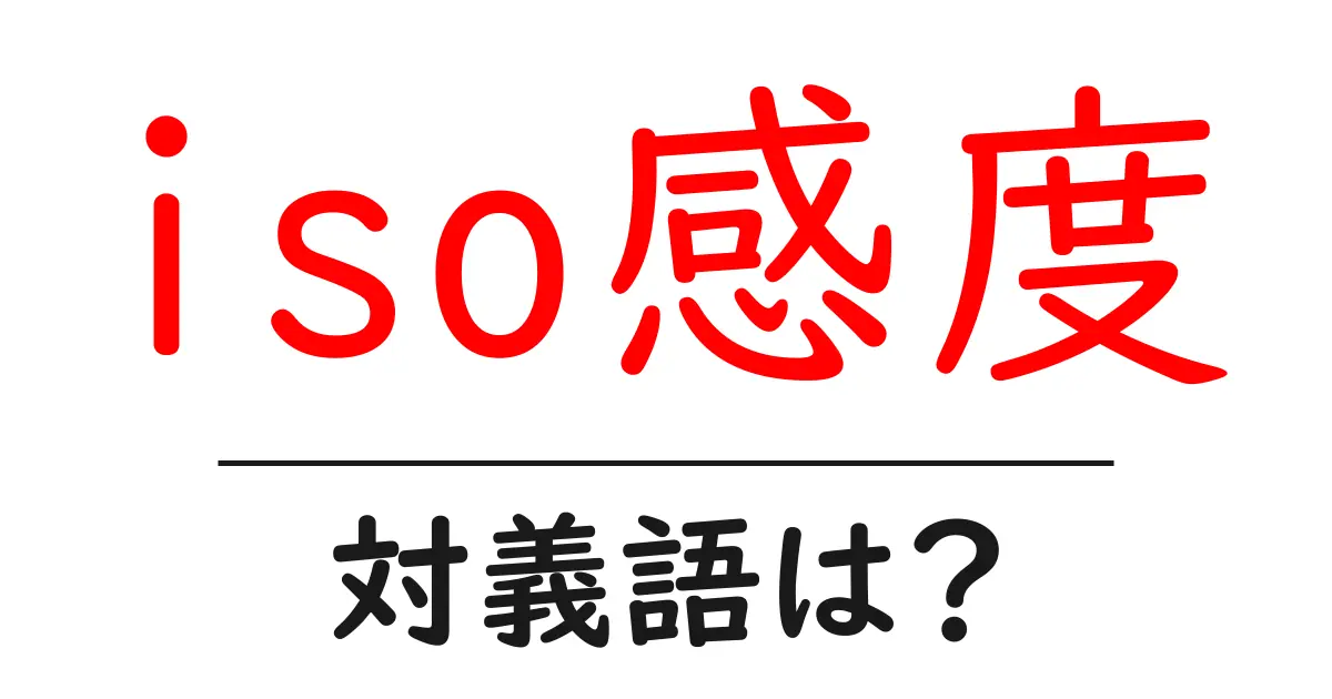 iso感度の対義語・反対語を使用例を交えて分かりやすく解説!