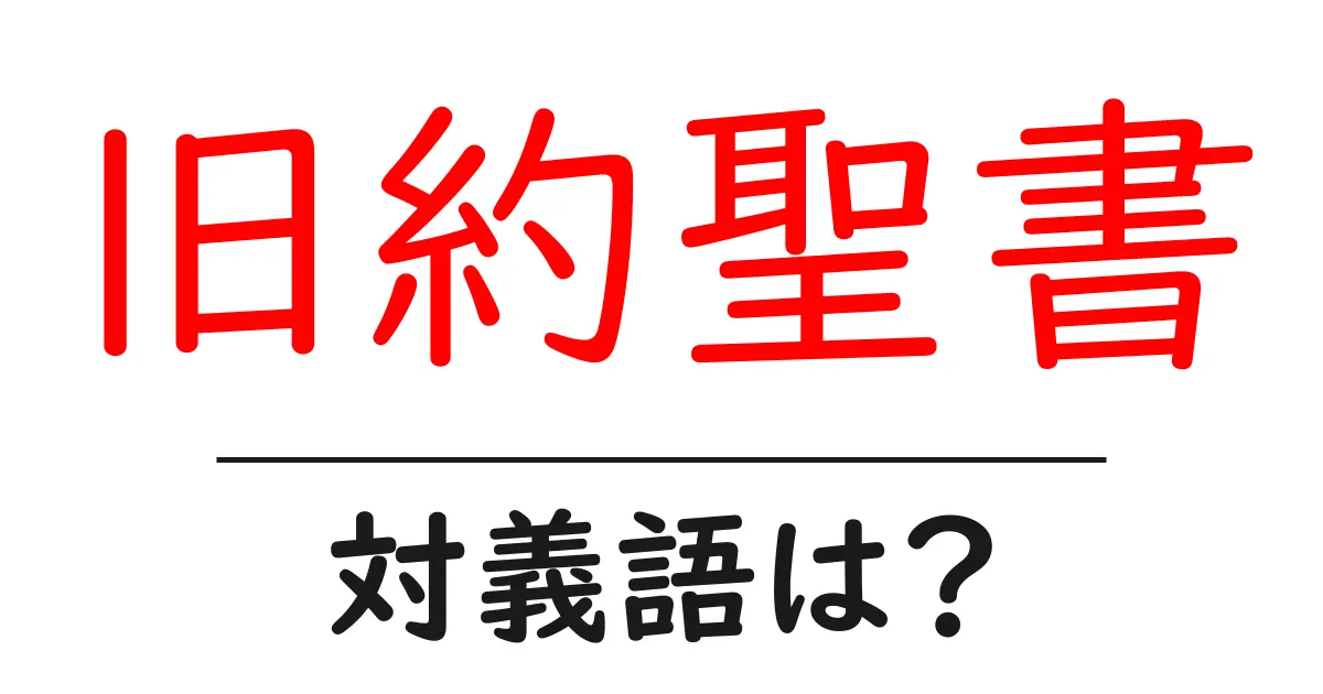 旧約聖書の対義語・反対語を使用例を交えて分かりやすく解説!