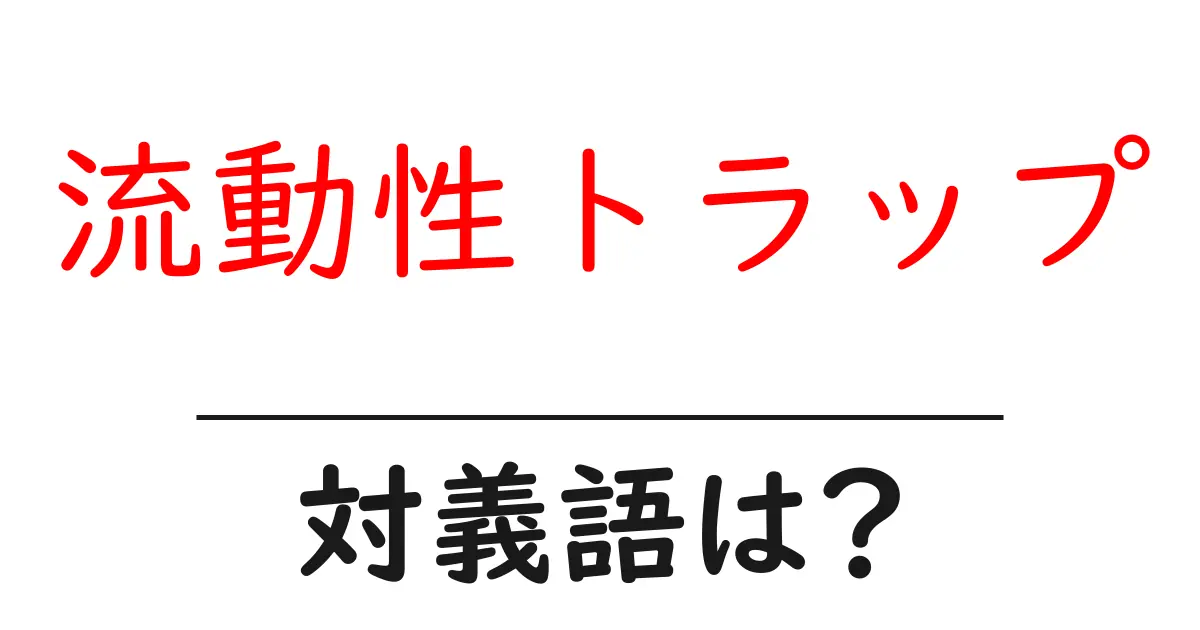 流動性トラップの対義語・反対語を使用例を交えて分かりやすく解説！