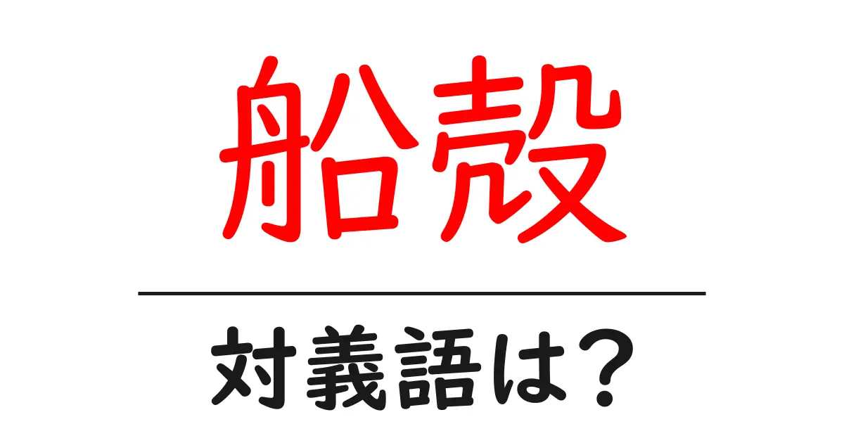 船殻の対義語・反対語を使用例を交えて分かりやすく解説！