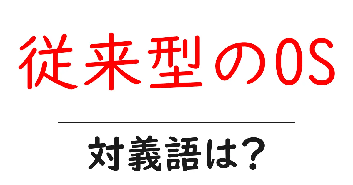 従来型のOSの対義語・反対語を使用例を交えて分かりやすく解説!