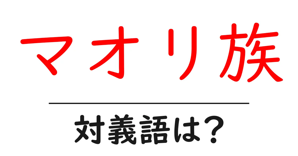マオリ族の対義語・反対語を使用例を交えて分かりやすく解説!