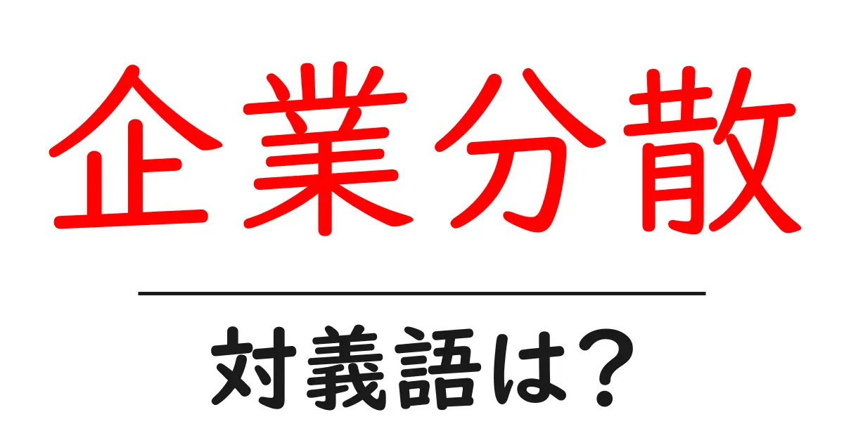 企業分散の対義語・反対語を使用例を交えて分かりやすく解説!