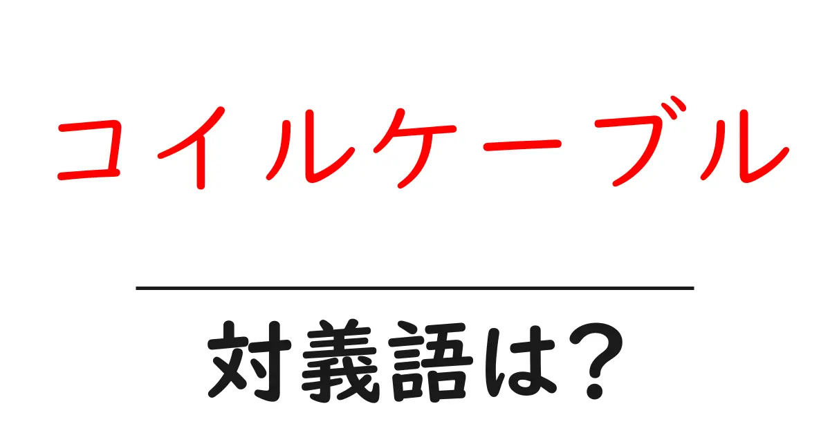 コイルケーブルの対義語・反対語を使用例を交えて分かりやすく解説!