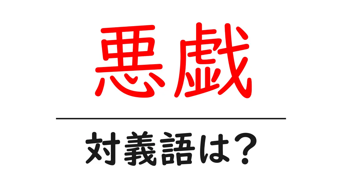 悪戯の対義語・反対語を使用例を交えて分かりやすく解説!