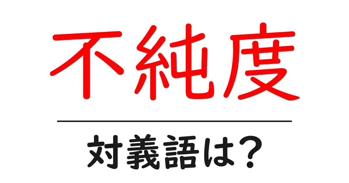 不純度の対義語・反対語を使用例を交えて分かりやすく解説！