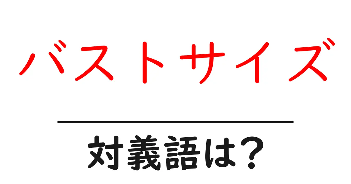 バストサイズの対義語・反対語を使用例を交えて分かりやすく解説!