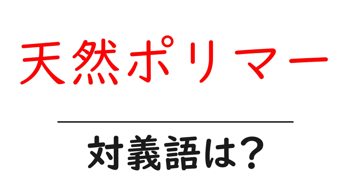 天然ポリマーの対義語・反対語を使用例を交えて分かりやすく解説!
