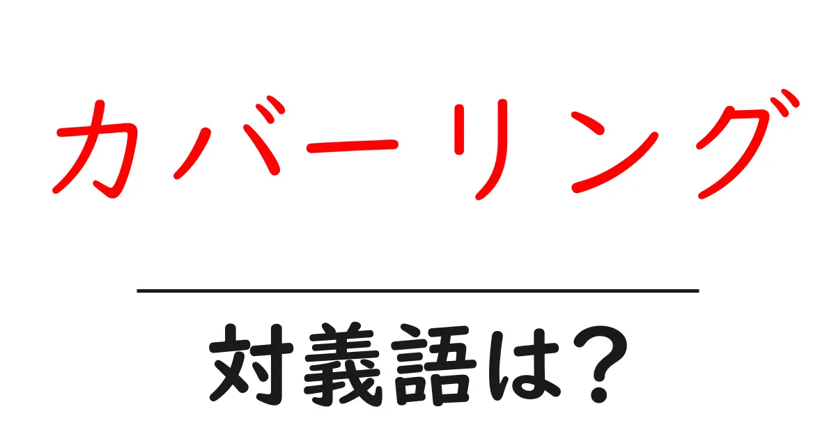カバーリングの対義語・反対語を使用例を交えて分かりやすく解説！