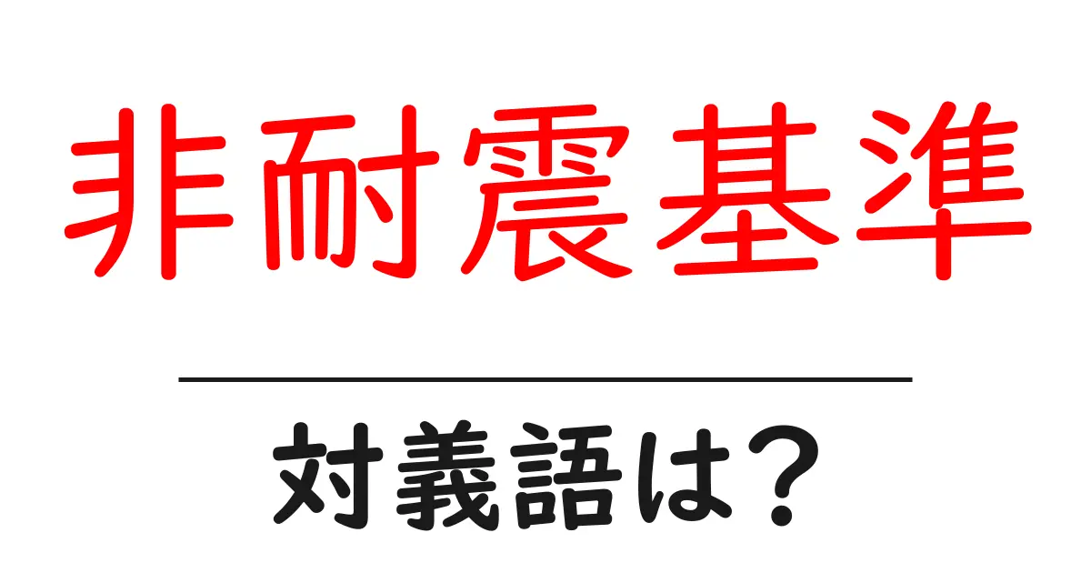 非耐震基準の対義語・反対語を使用例を交えて分かりやすく解説!