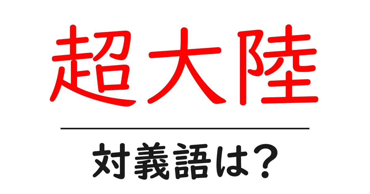 超大陸の対義語・反対語を使用例を交えて分かりやすく解説!
