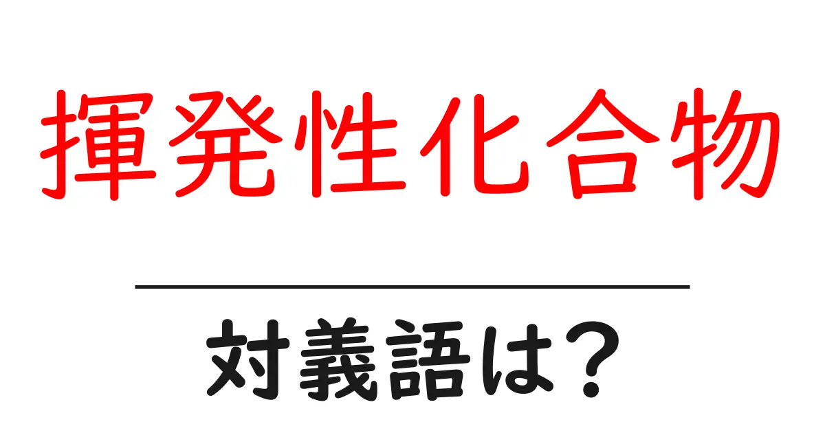 揮発性化合物の対義語・反対語を使用例を交えて分かりやすく解説!