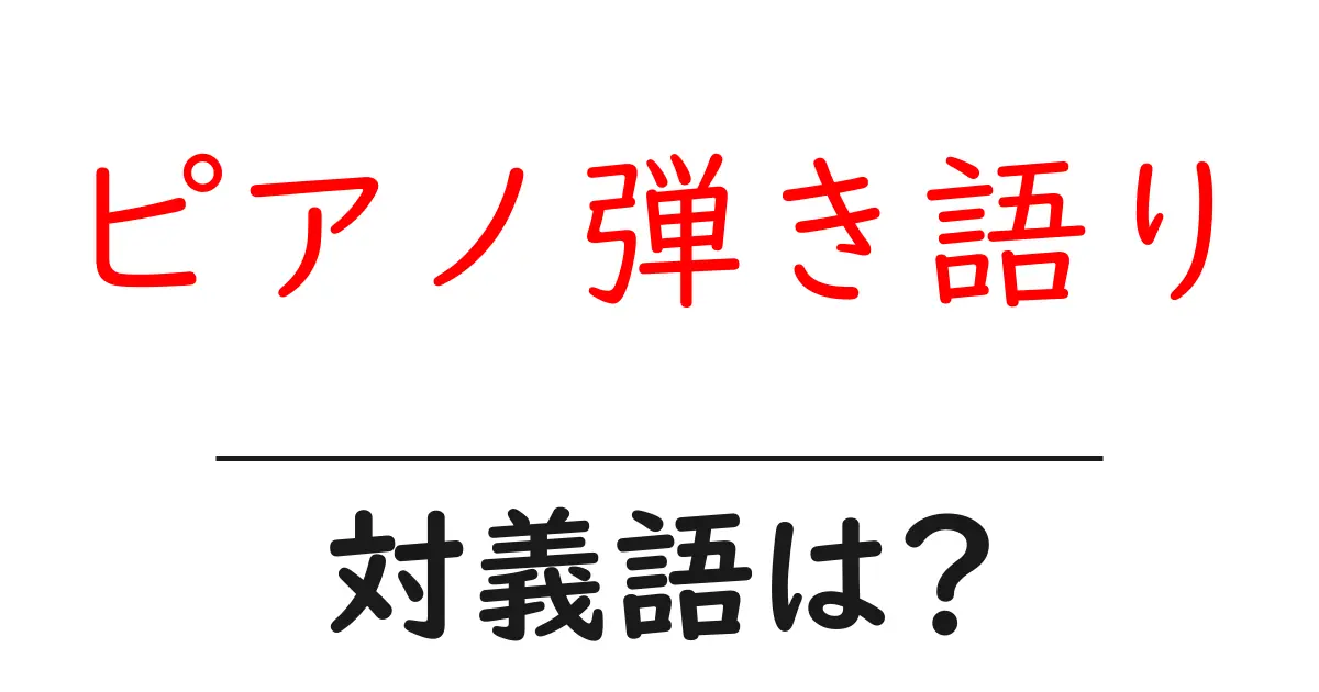 ピアノ弾き語りの対義語・反対語を使用例を交えて分かりやすく解説!