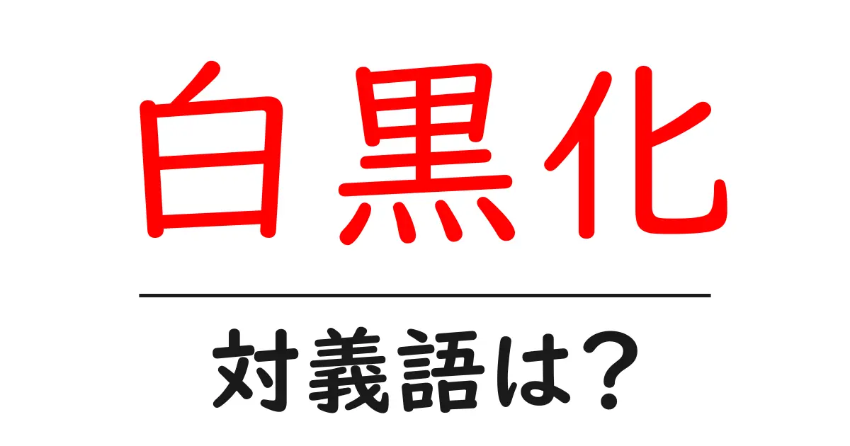 白黒化の対義語・反対語を使用例を交えて分かりやすく解説!