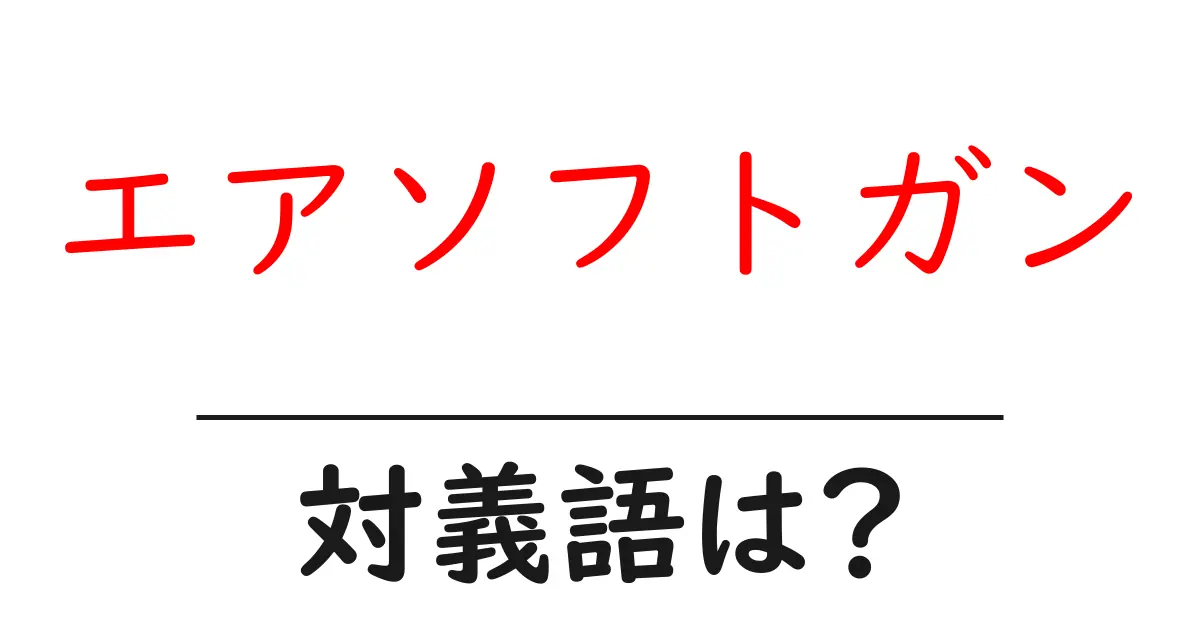 エアソフトガンの対義語・反対語を使用例を交えて分かりやすく解説!