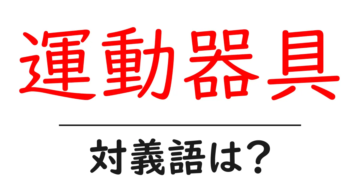 運動器具の対義語・反対語を使用例を交えて分かりやすく解説！