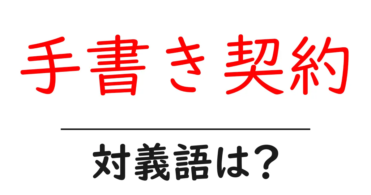 手書き契約の対義語・反対語を使用例を交えて分かりやすく解説!