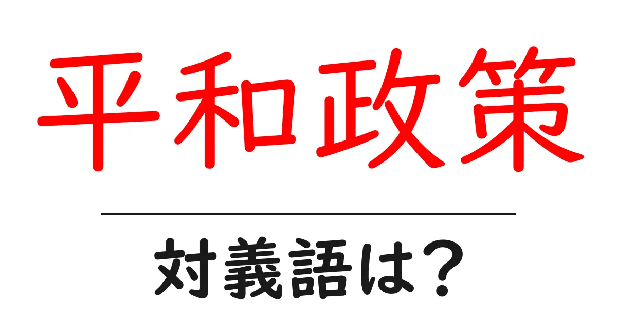 平和政策の対義語・反対語を使用例を交えて分かりやすく解説!