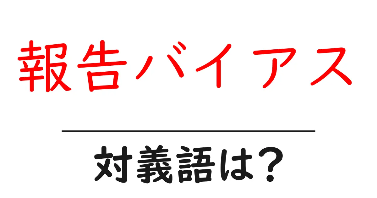 報告バイアスの対義語・反対語を使用例を交えて分かりやすく解説!