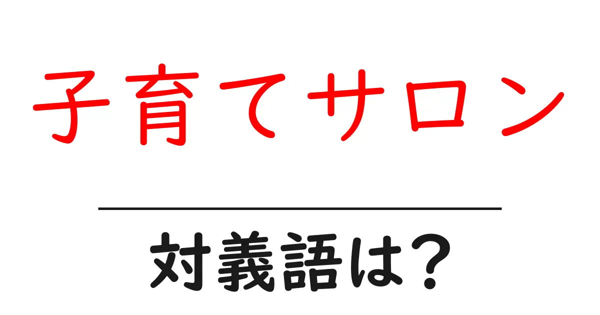 子育てサロンの対義語・反対語を使用例を交えて分かりやすく解説!