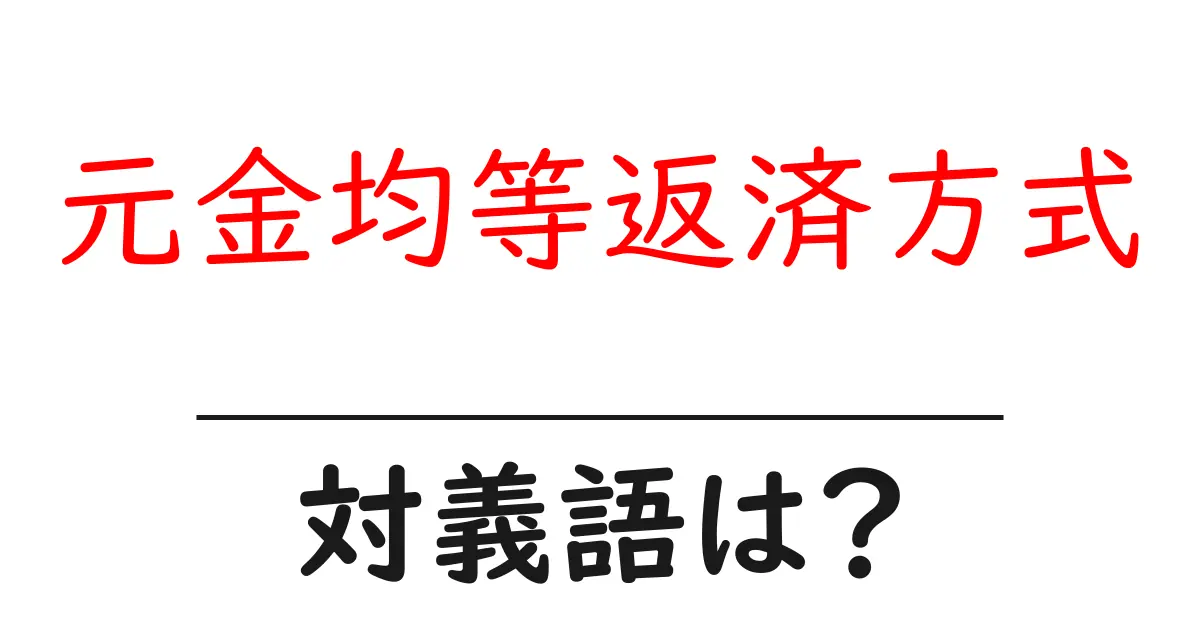 元金均等返済方式の対義語・反対語を使用例を交えて分かりやすく解説!