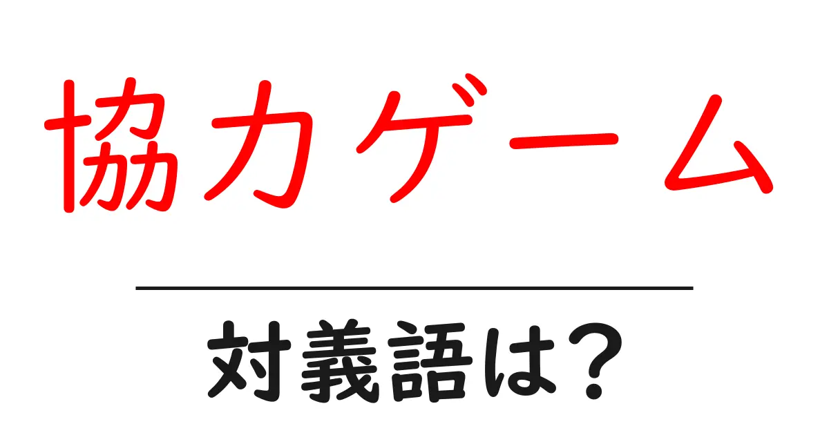 協力ゲームの対義語・反対語を使用例を交えて分かりやすく解説!