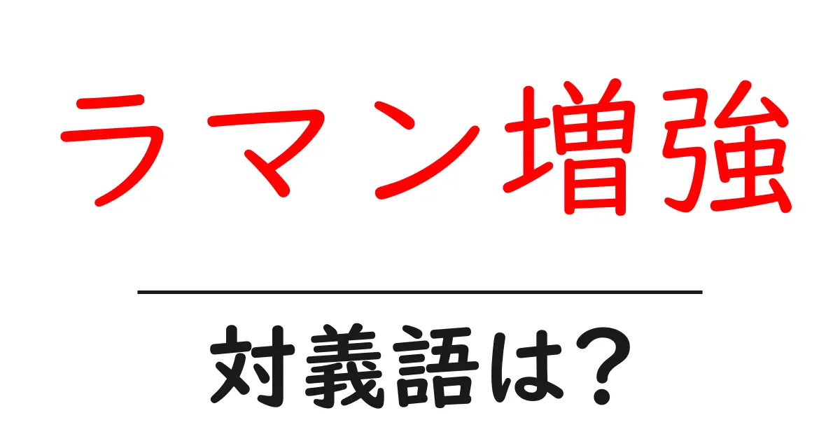 ラマン増強の対義語・反対語を使用例を交えて分かりやすく解説!