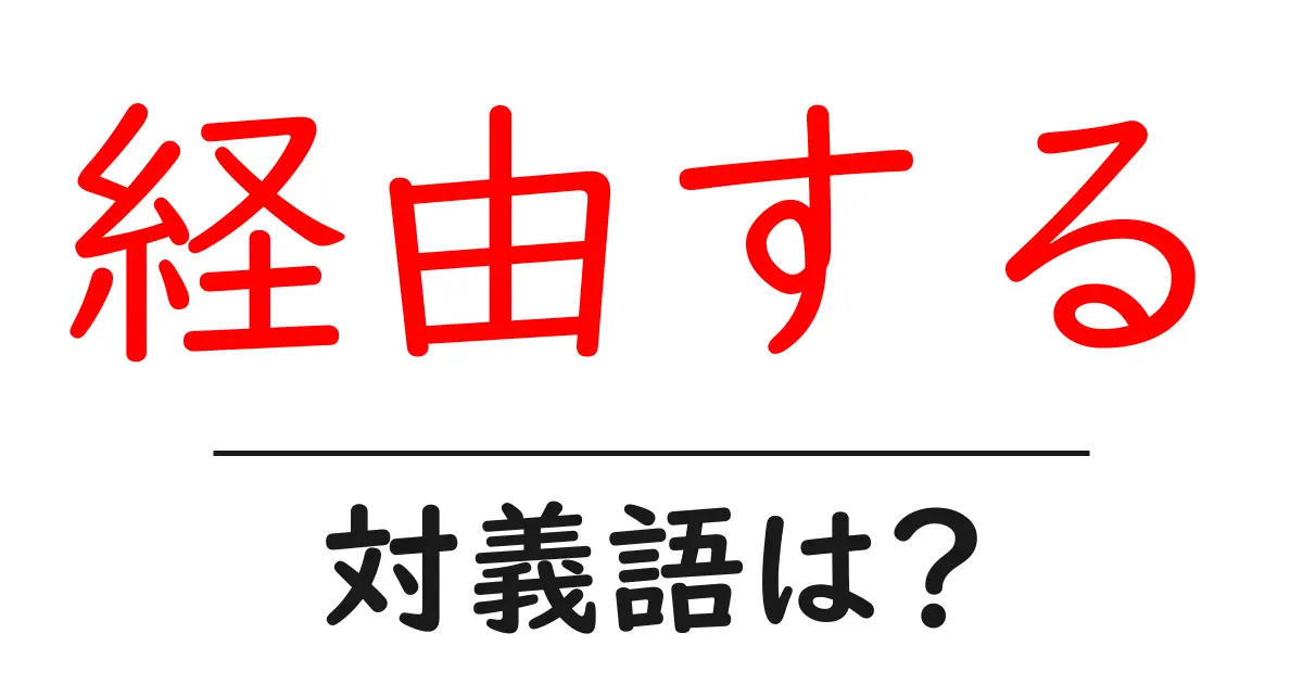 経由するの対義語・反対語を使用例を交えて分かりやすく解説!