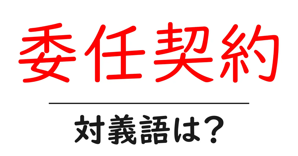 委任契約の対義語・反対語を使用例を交えて分かりやすく解説!