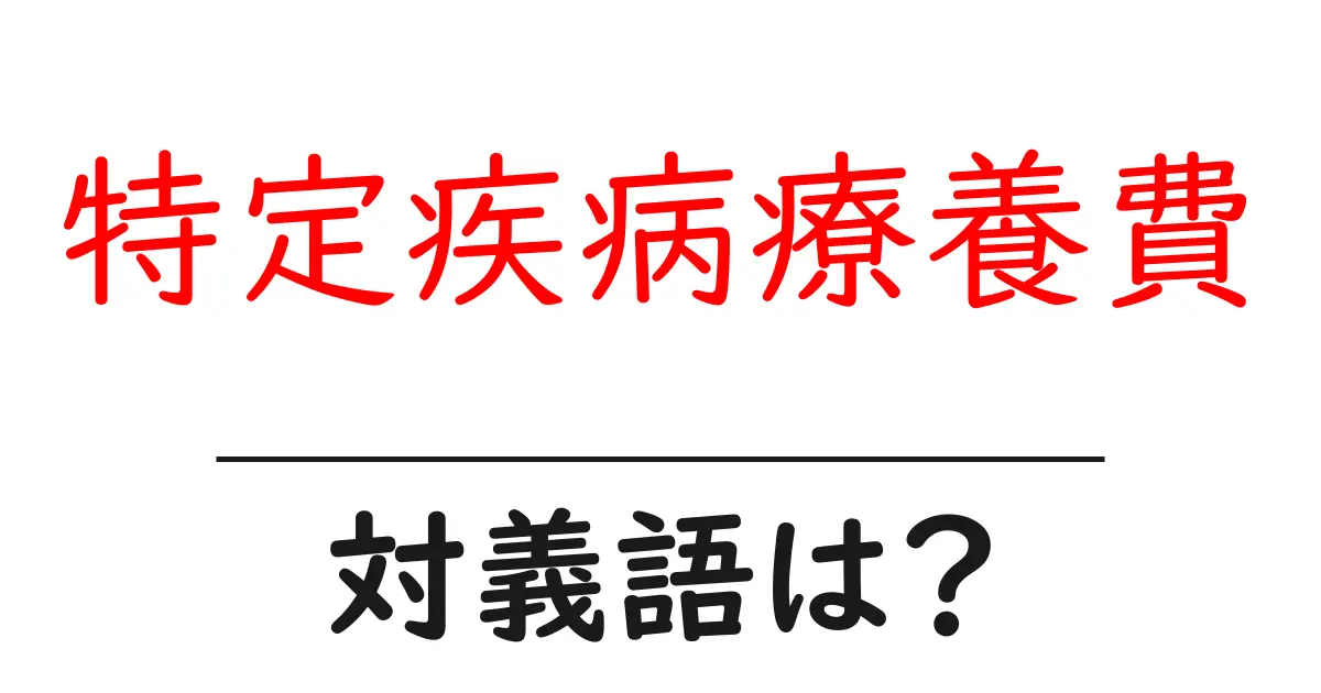 特定疾病療養費の対義語・反対語を使用例を交えて分かりやすく解説！