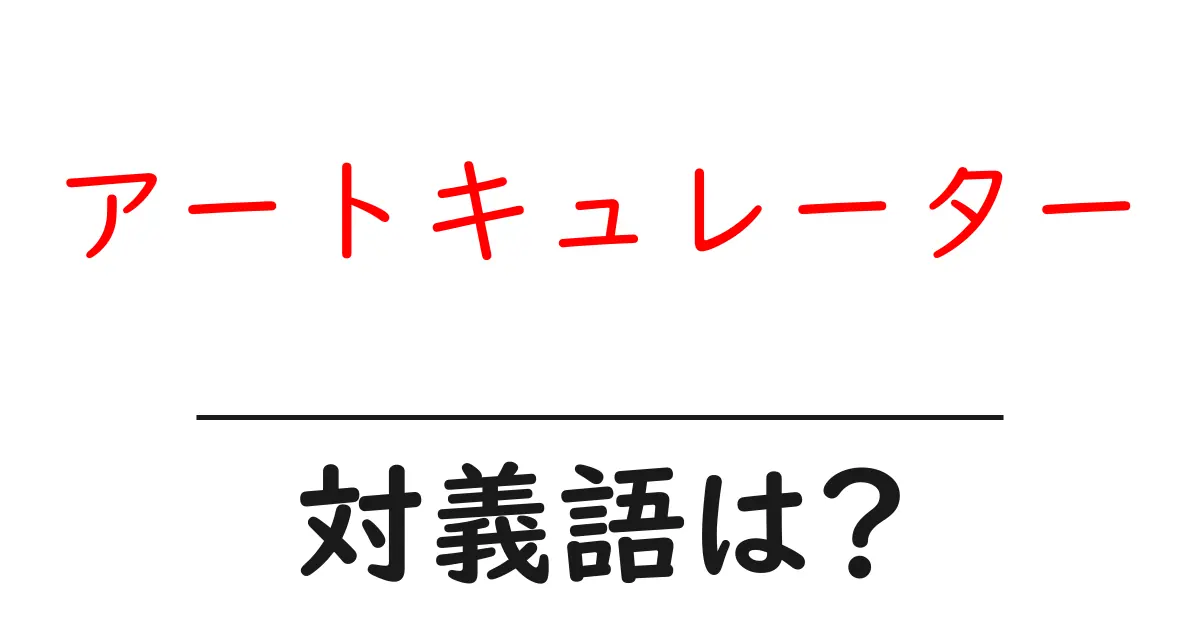 アートキュレーターの対義語・反対語を使用例を交えて分かりやすく解説!