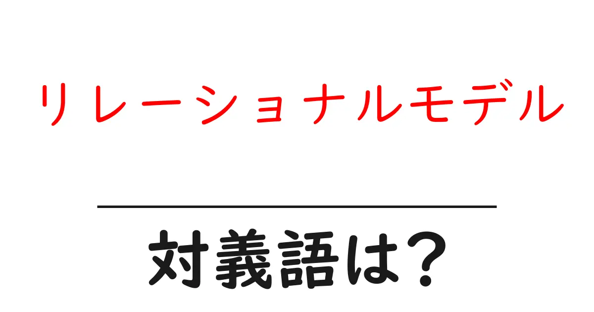 リレーショナルモデルの対義語・反対語を使用例を交えて分かりやすく解説!