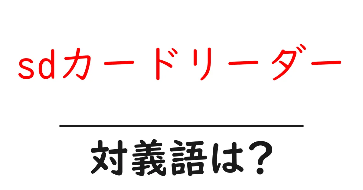 sdカードリーダーの対義語・反対語を使用例を交えて分かりやすく解説!