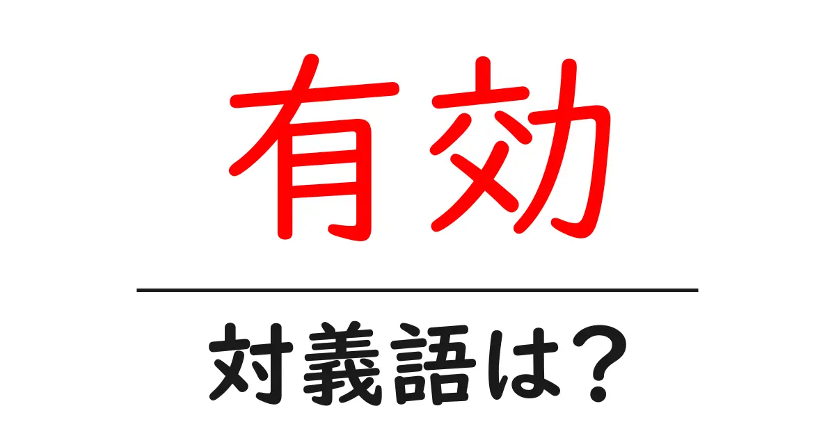 有効の対義語・反対語を使用例を交えて分かりやすく解説!