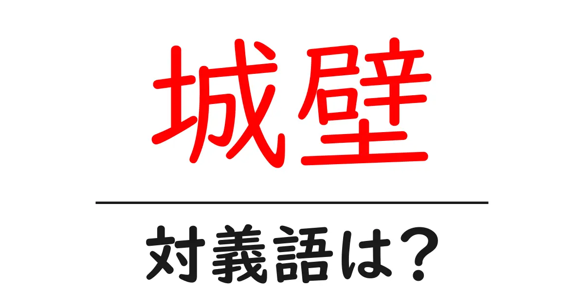 城壁の対義語・反対語を使用例を交えて分かりやすく解説!