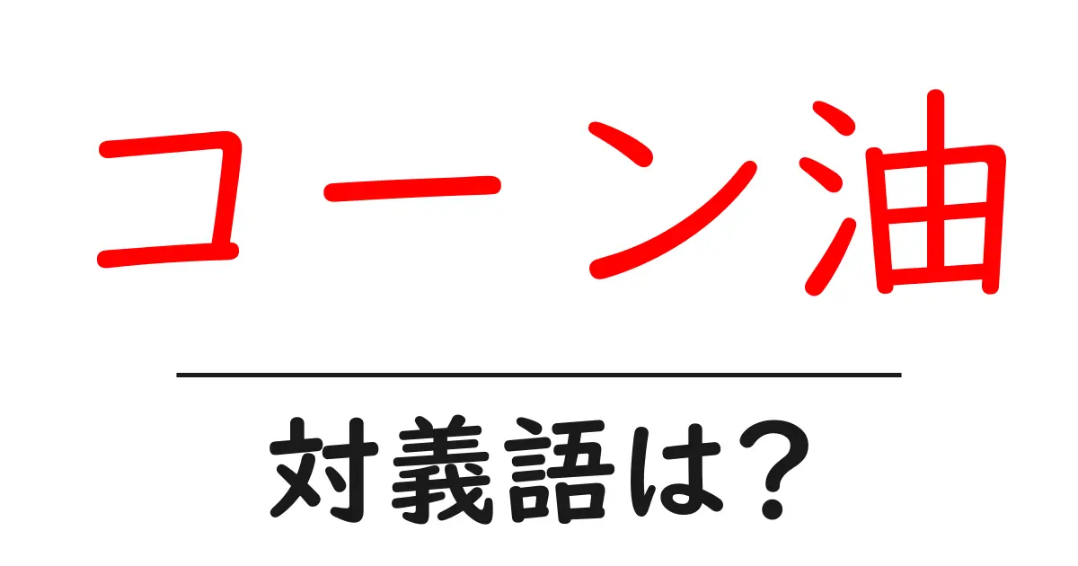 コーン油の対義語・反対語を使用例を交えて分かりやすく解説！