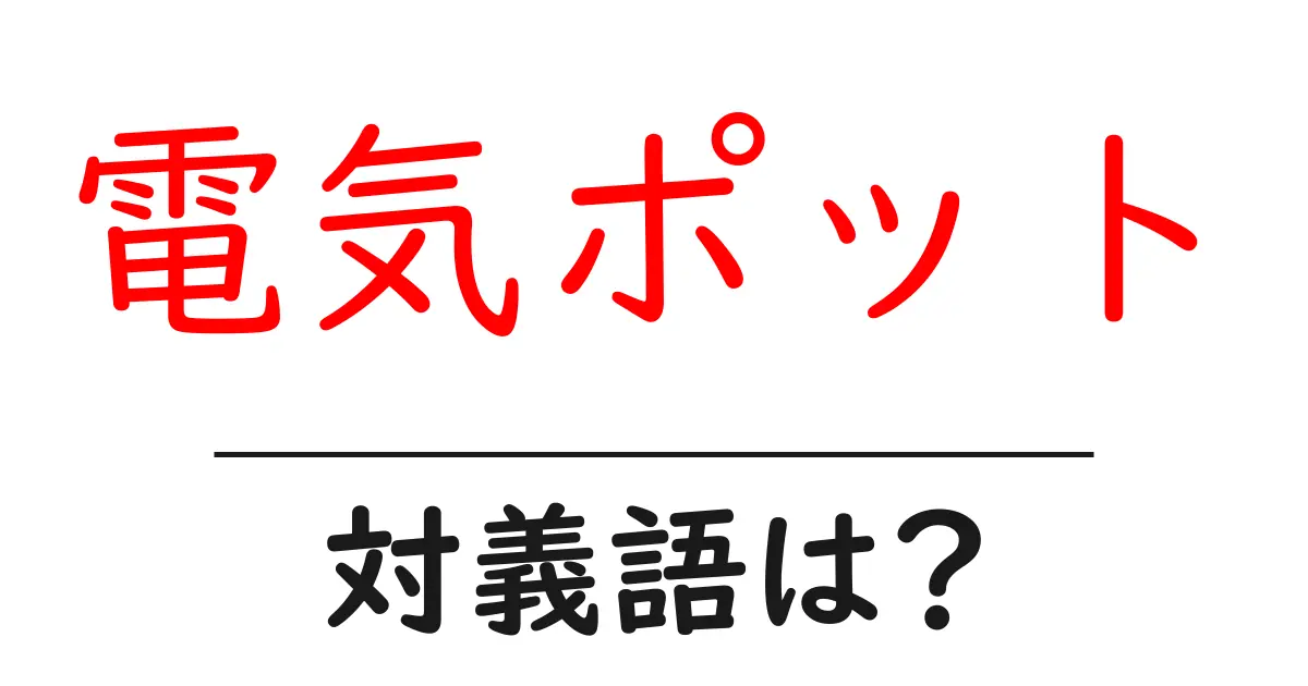 電気ポットの対義語・反対語を使用例を交えて分かりやすく解説!