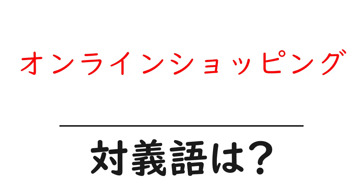 オンラインショッピングの対義語・反対語を使用例を交えて分かりやすく解説!