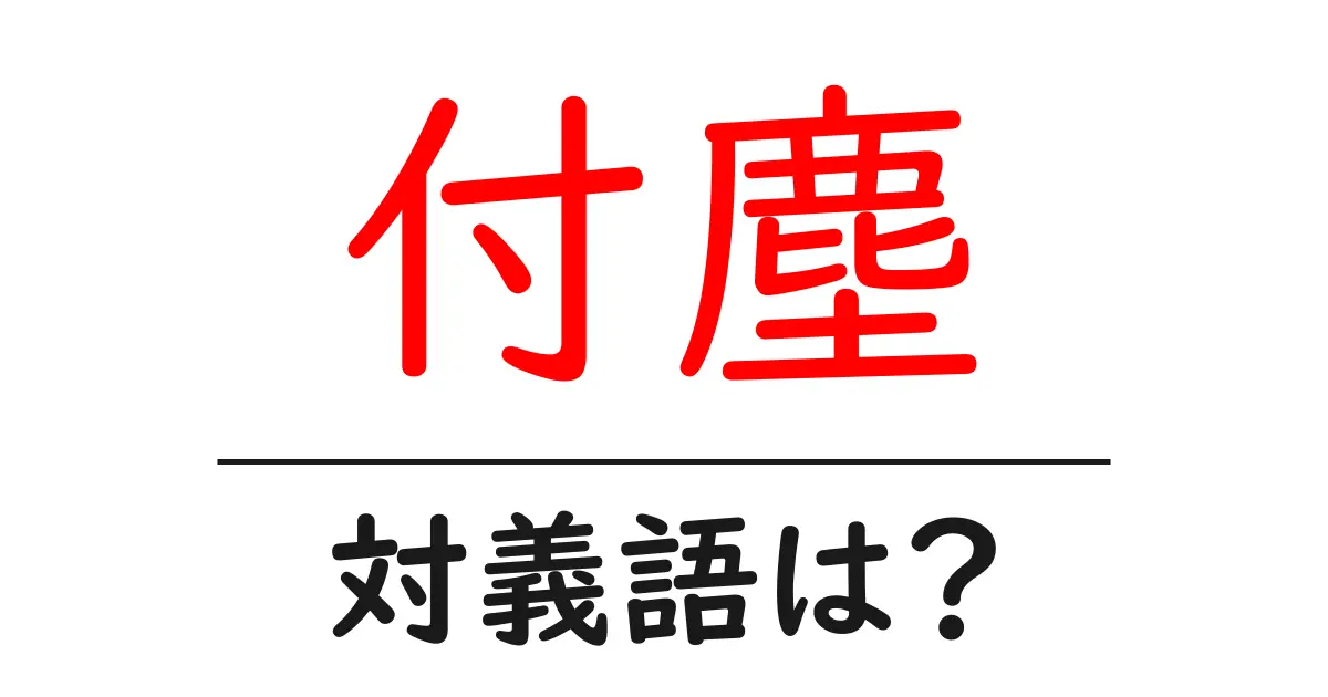 付塵の対義語・反対語を使用例を交えて分かりやすく解説!