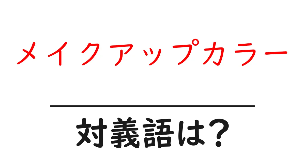 メイクアップカラーの対義語・反対語を使用例を交えて分かりやすく解説!