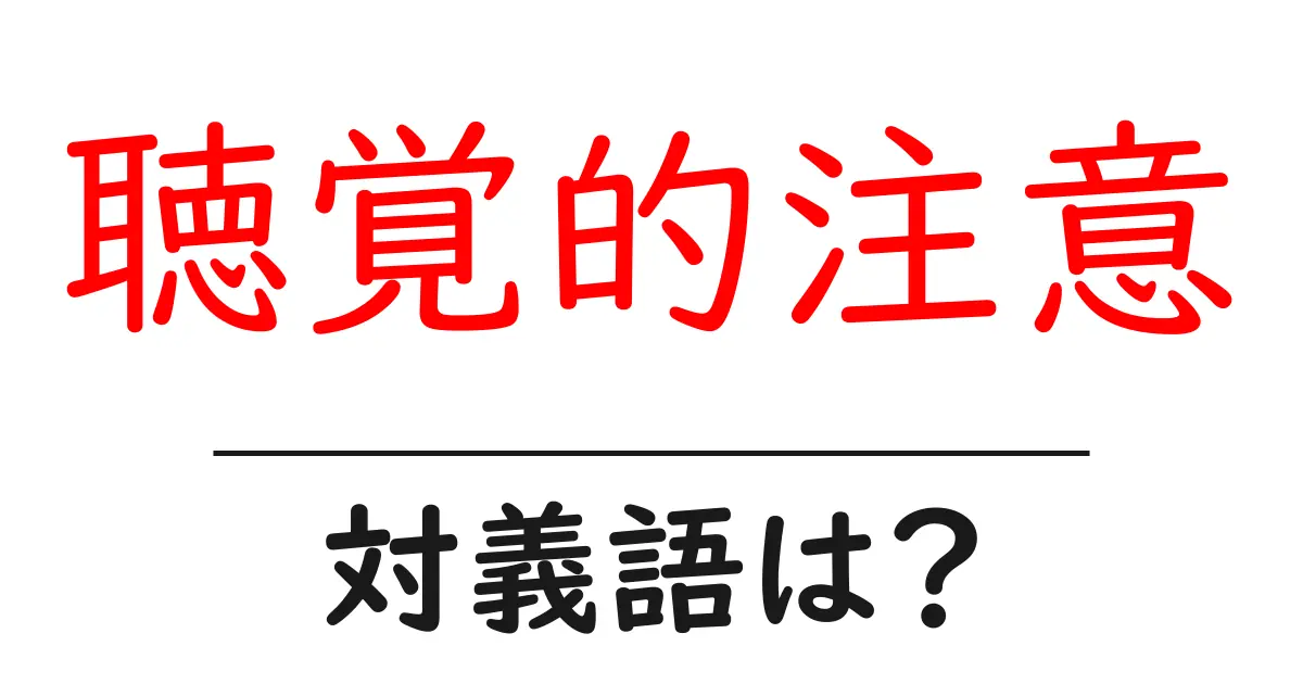 聴覚的注意の対義語・反対語を使用例を交えて分かりやすく解説!